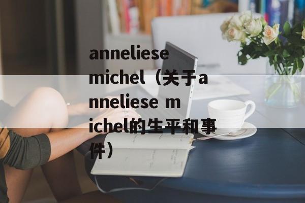 anneliese michel（关于anneliese michel的生平和事件）-第1张图片-居家生活