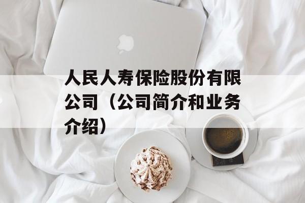 人民人寿保险股份有限公司（公司简介和业务介绍）-第1张图片-居家生活