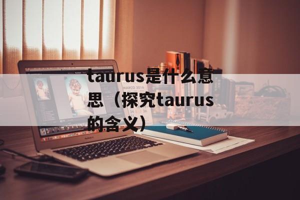 taurus是什么意思（探究taurus的含义）-第1张图片-居家生活