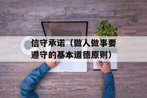 信守承诺（做人做事要遵守的基本道德原则）-第1张图片-居家生活