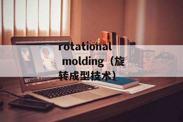 rotational molding（旋转成型技术）-第1张图片-居家生活