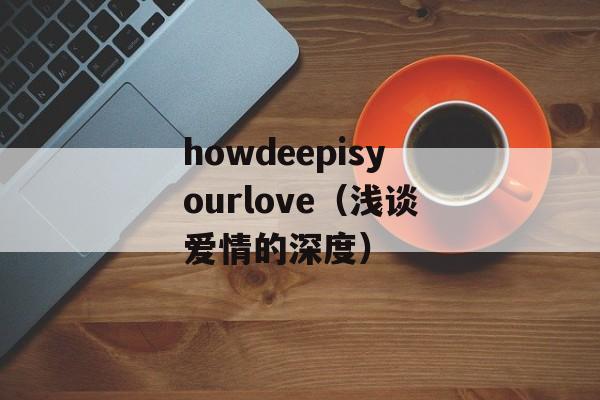 howdeepisyourlove（浅谈爱情的深度）-第1张图片-居家生活