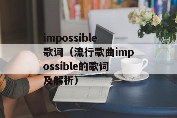 impossible歌词（流行歌曲impossible的歌词及解析）-第1张图片-居家生活