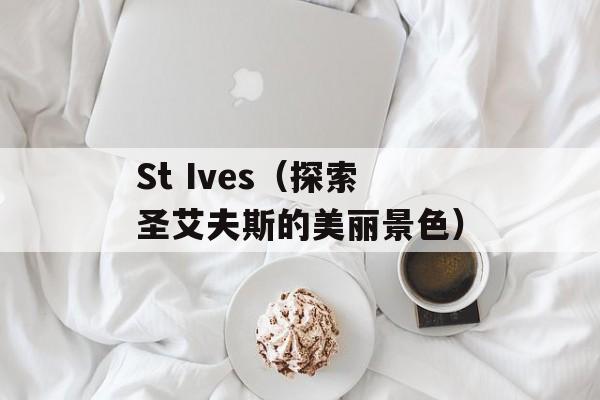 St Ives（探索圣艾夫斯的美丽景色）-第1张图片-居家生活