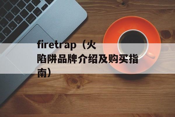 firetrap（火陷阱品牌介绍及购买指南）-第1张图片-居家生活