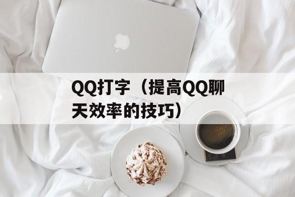 QQ打字（提高QQ聊天效率的技巧）-第1张图片-居家生活