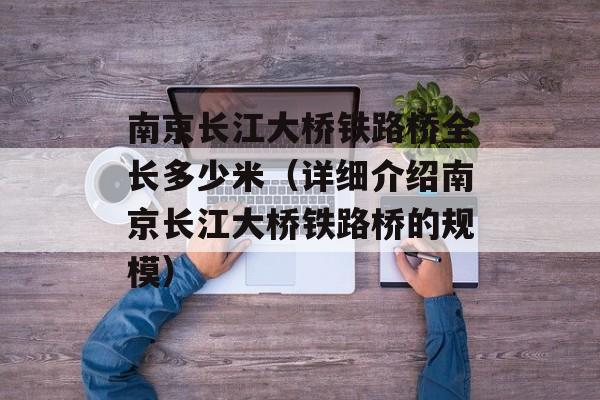 南京长江大桥铁路桥全长多少米（详细介绍南京长江大桥铁路桥的规模）-第1张图片-居家生活