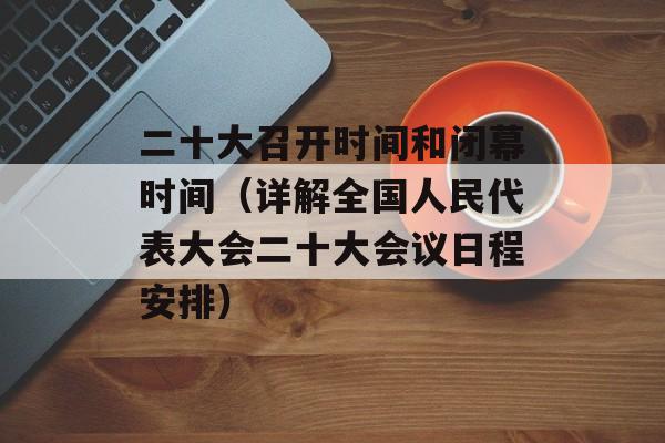 二十大召开时间和闭幕时间（详解全国人民代表大会二十大会议日程安排）-第1张图片-居家生活