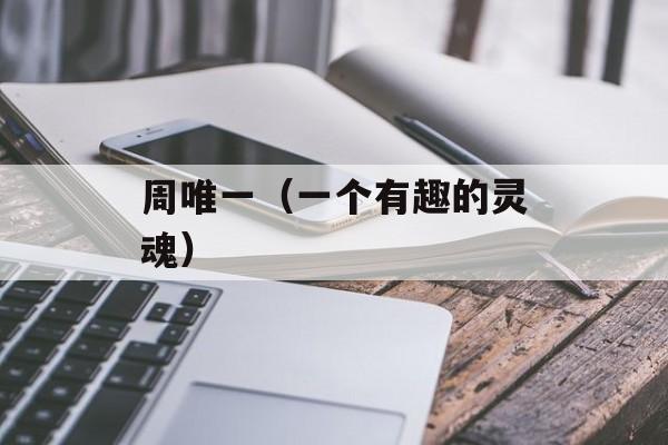 周唯一（一个有趣的灵魂）-第1张图片-居家生活