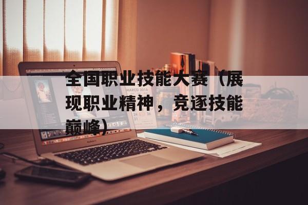 全国职业技能大赛（展现职业精神，竞逐技能巅峰）-第1张图片-居家生活