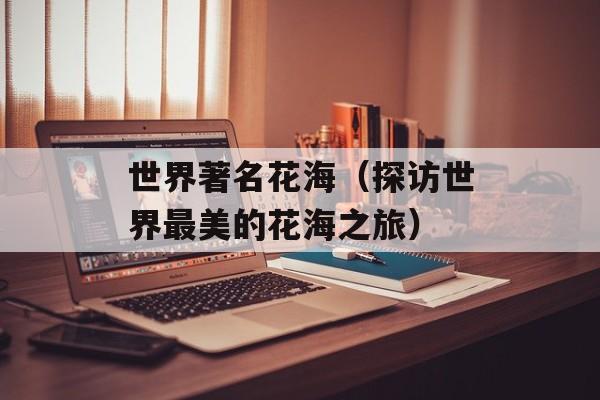 世界著名花海（探访世界最美的花海之旅）-第1张图片-居家生活