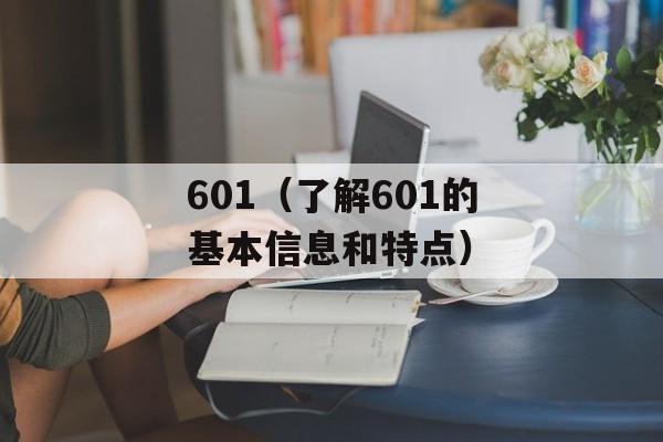 601（了解601的基本信息和特点）-第1张图片-居家生活