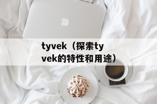 tyvek（探索tyvek的特性和用途）-第1张图片-居家生活