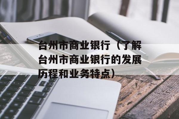 台州市商业银行（了解台州市商业银行的发展历程和业务特点）-第1张图片-居家生活