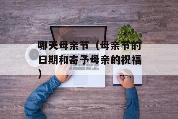哪天母亲节（母亲节的日期和寄予母亲的祝福）-第1张图片-居家生活