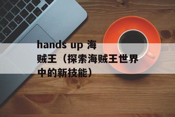 hands up 海贼王（探索海贼王世界中的新技能）-第1张图片-居家生活