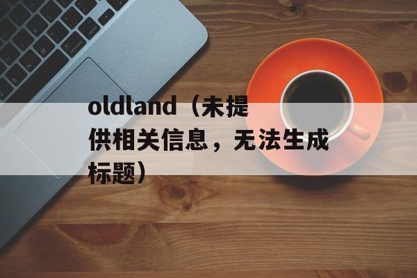oldland（未提供相关信息，无法生成标题）-第1张图片-居家生活