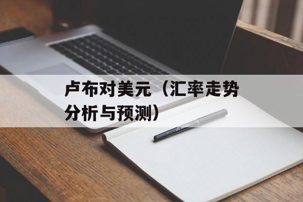 卢布对美元（汇率走势分析与预测）-第1张图片-居家生活