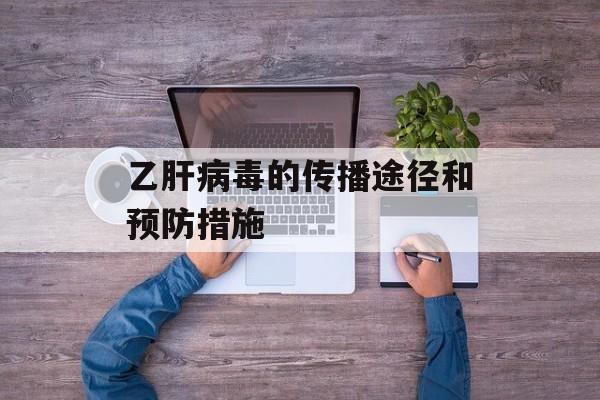 乙肝病毒的传播途径和预防措施-第1张图片-居家生活