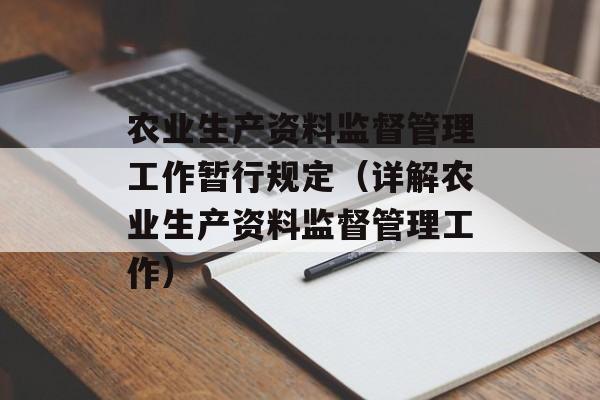 农业生产资料监督管理工作暂行规定（详解农业生产资料监督管理工作）-第1张图片-居家生活