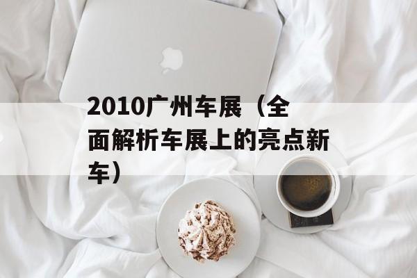 2010广州车展（全面解析车展上的亮点新车）-第1张图片-居家生活