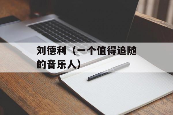 刘德利（一个值得追随的音乐人）-第1张图片-居家生活