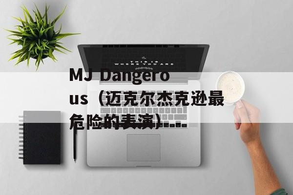 MJ Dangerous（迈克尔杰克逊最危险的表演）-第1张图片-居家生活