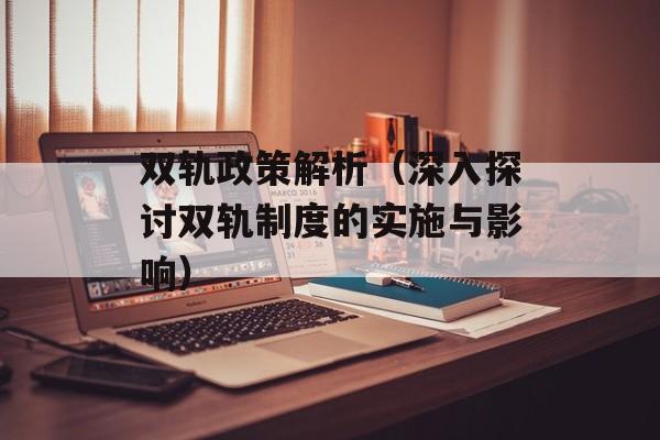 双轨政策解析（深入探讨双轨制度的实施与影响）-第1张图片-居家生活
