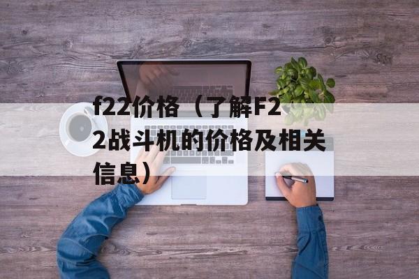 f22价格（了解F22战斗机的价格及相关信息）-第1张图片-居家生活