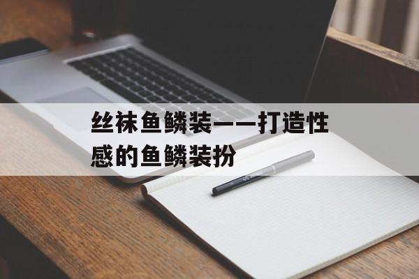 丝袜鱼鳞装——打造性感的鱼鳞装扮-第1张图片-居家生活