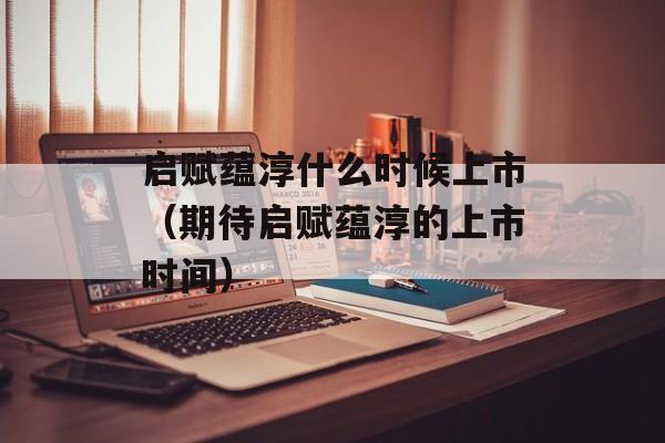 启赋蕴淳什么时候上市（期待启赋蕴淳的上市时间）-第1张图片-居家生活