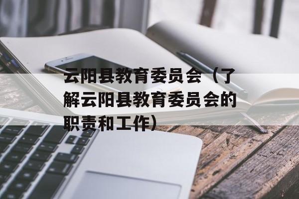 云阳县教育委员会（了解云阳县教育委员会的职责和工作）-第1张图片-居家生活