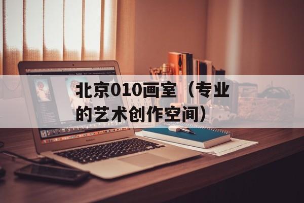 北京010画室（专业的艺术创作空间）-第1张图片-居家生活