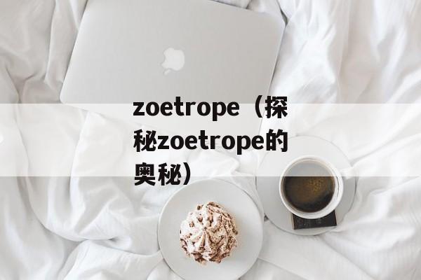 zoetrope（探秘zoetrope的奥秘）-第1张图片-居家生活