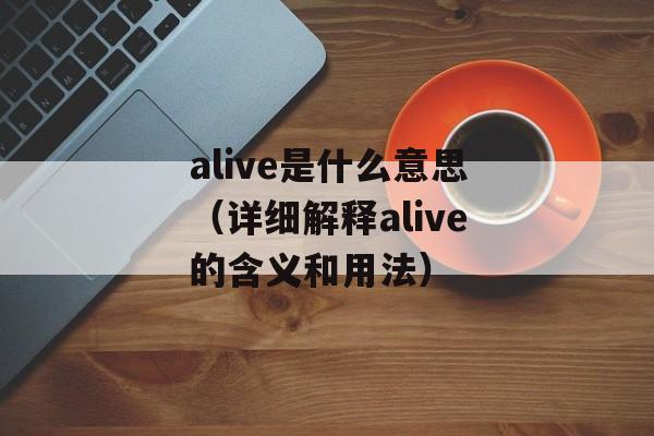alive是什么意思（详细解释alive的含义和用法）-第1张图片-居家生活