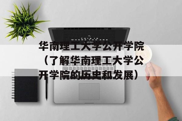 华南理工大学公开学院（了解华南理工大学公开学院的历史和发展）-第1张图片-居家生活