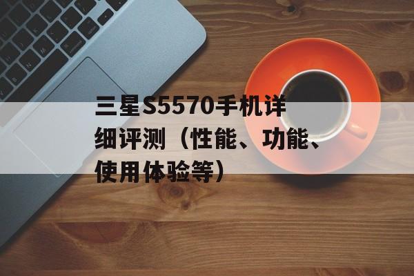 三星S5570手机详细评测（性能、功能、使用体验等）-第1张图片-居家生活