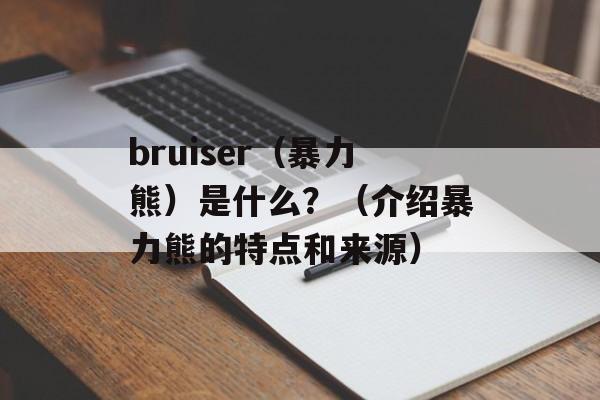 bruiser（暴力熊）是什么？（介绍暴力熊的特点和来源）-第1张图片-居家生活