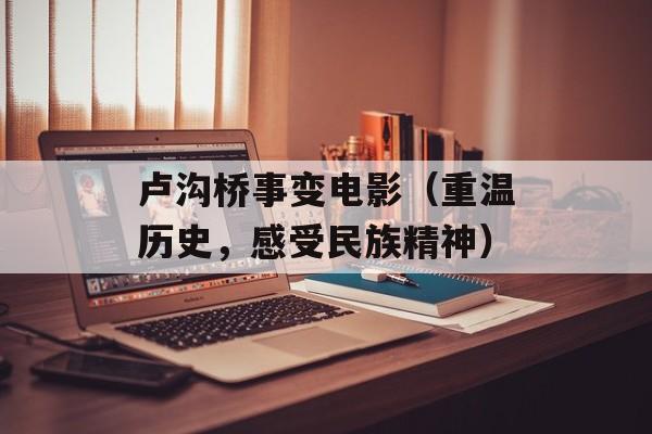 卢沟桥事变电影（重温历史，感受民族精神）-第1张图片-居家生活
