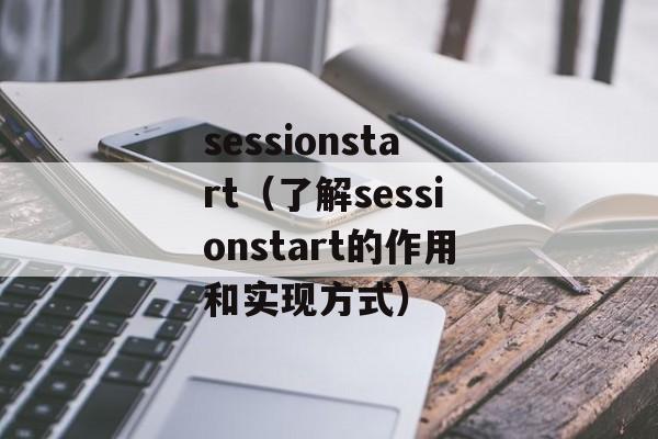 sessionstart（了解sessionstart的作用和实现方式）-第1张图片-居家生活
