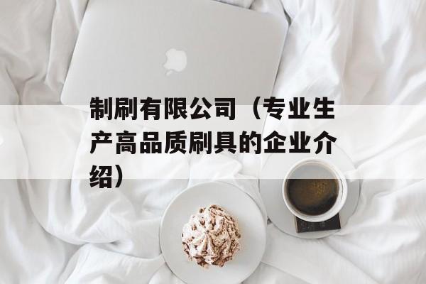 制刷有限公司（专业生产高品质刷具的企业介绍）-第1张图片-居家生活