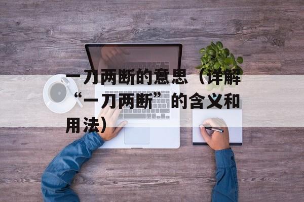 一刀两断的意思（详解“一刀两断”的含义和用法）-第1张图片-居家生活