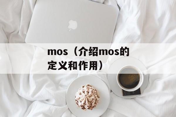 mos（介绍mos的定义和作用）-第1张图片-居家生活