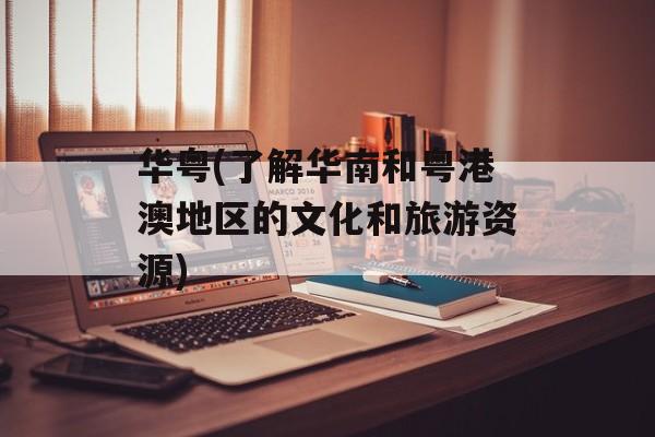 华粤(了解华南和粤港澳地区的文化和旅游资源)-第1张图片-居家生活