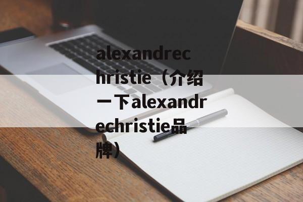 alexandrechristie（介绍一下alexandrechristie品牌）-第1张图片-居家生活
