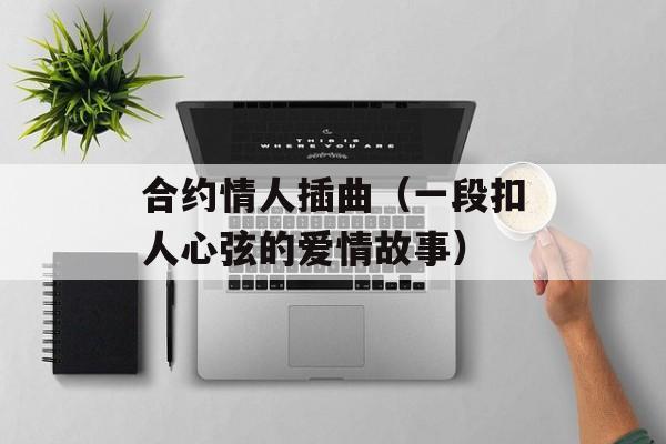 合约情人插曲（一段扣人心弦的爱情故事）-第1张图片-居家生活