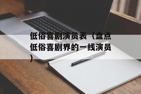 低俗喜剧演员表（盘点低俗喜剧界的一线演员）-第1张图片-居家生活