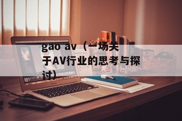 gao av（一场关于AV行业的思考与探讨）-第1张图片-居家生活