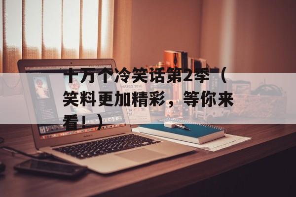 十万个冷笑话第2季（笑料更加精彩，等你来看！）-第1张图片-居家生活