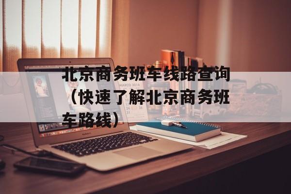 北京商务班车线路查询（快速了解北京商务班车路线）-第1张图片-居家生活